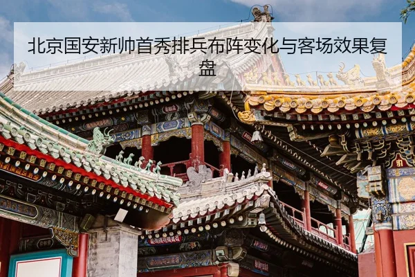 北京国安新帅首秀排兵布阵变化与客场效果复盘