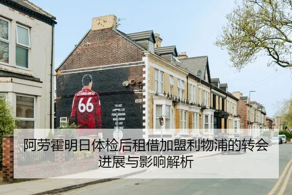 阿劳霍明日体检后租借加盟利物浦的转会进展与影响解析