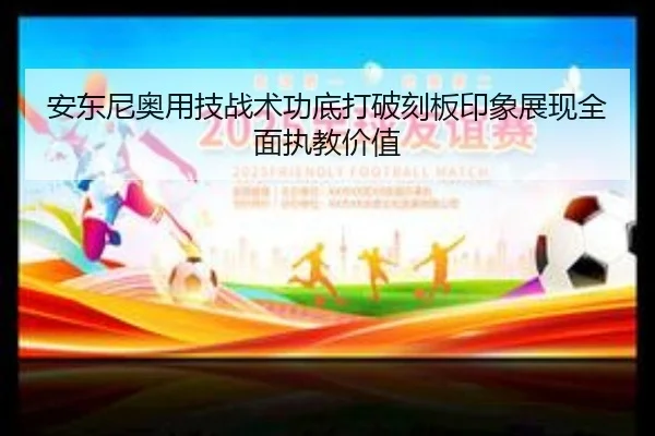 安东尼奥用技战术功底打破刻板印象展现全面执教价值